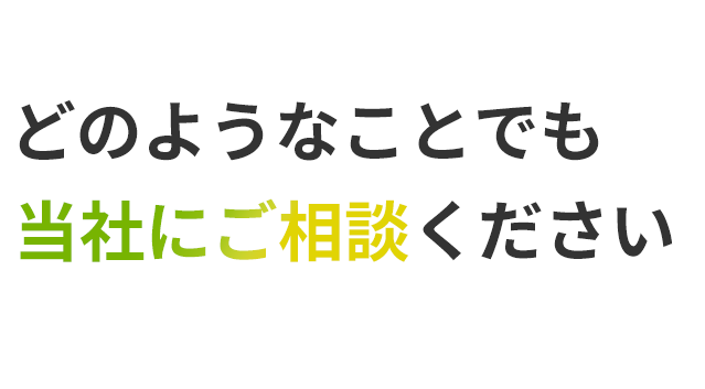 どのようなことでも当社にご相談ください